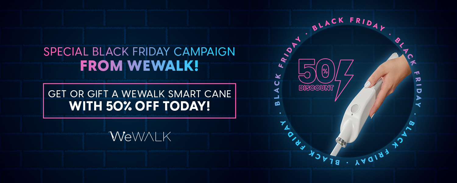 Special Black Friday Campaign from WeWalk. Get or gift a WeWALK Smart Cane with 50% OFF today from WeWalk website!